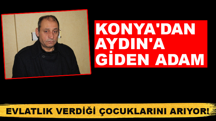 Konya'dan Aydın'a giden adam evlatlık verdiği çocuklarını arıyor!