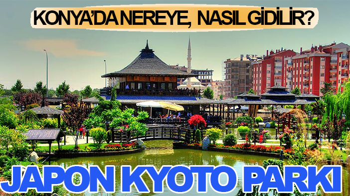 Konya'da nereye, nasıl gidilir? Japon Kyoto Parkı