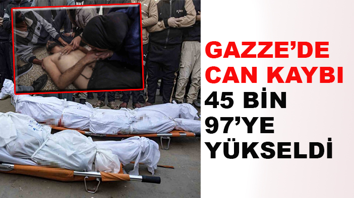 Gazze’de can kaybı 45 bin 97’ye yükseldi