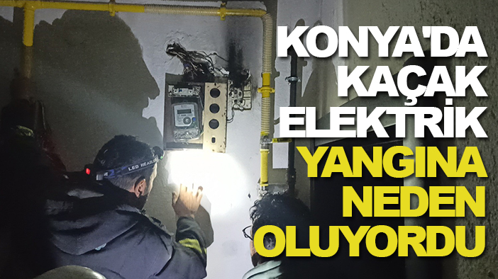 Konya'da kaçak elektrik yangına neden oluyordu: Tüm ekipler seferber oldu