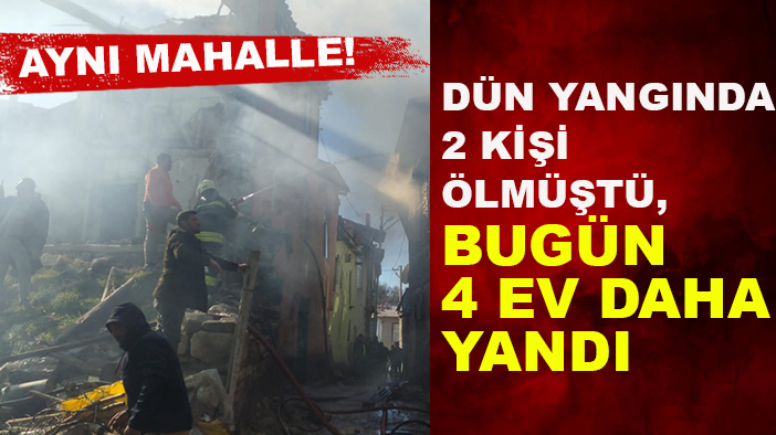 Aynı mahalle! Dün yangında 2 kişi ölmüştü, bugün 4 ev daha yandı