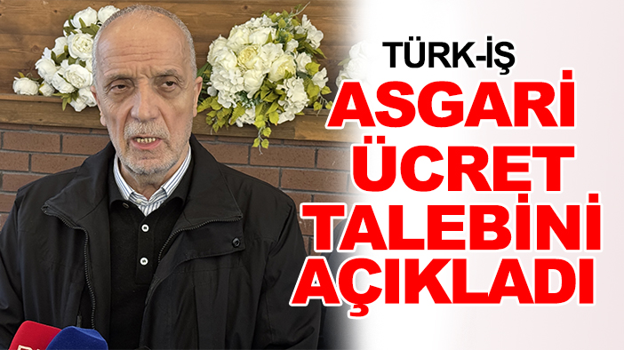 Türk-İş asgari ücret talebini açıkladı