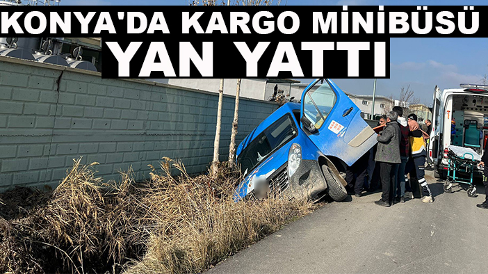 Konya’da kargo minibüsü yan yattı!