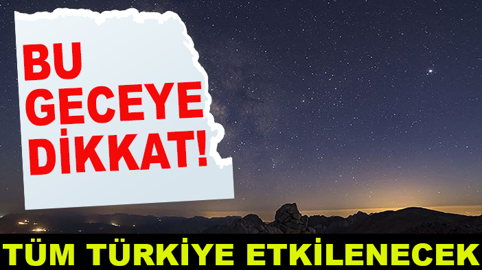 Bu geceye dikkat! Tüm Türkiye etkilenecek