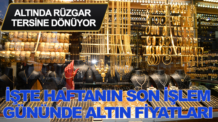 Altında rüzgar tersine dönüyor: İşte haftanın son işlem gününde altın fiyatları