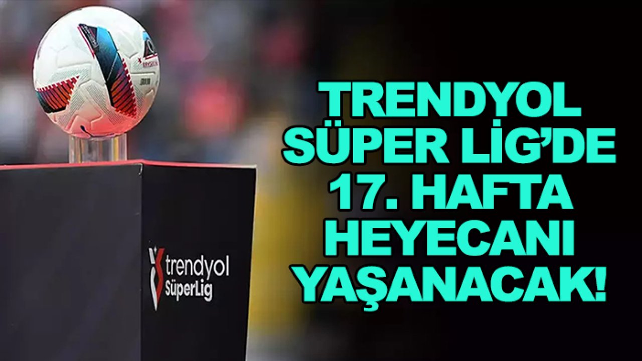 Süper Lig'de 17. hafta heyecanı yaşanacak