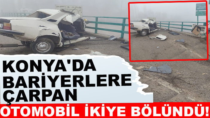 Konya'da bariyerlere çarpan otomobil ikiye bölündü!