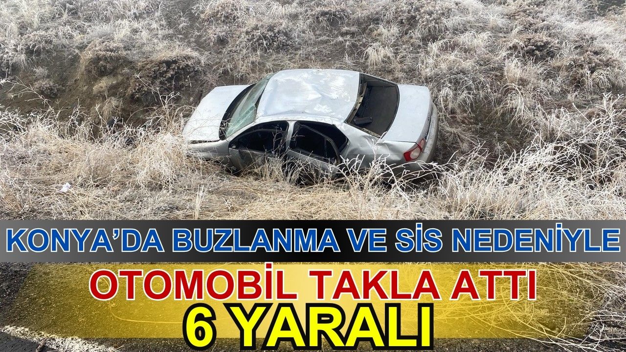 Konya'da sis ve buzlanma nedeniyle otomobil takla attı: 6 yaralı