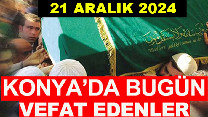 Konya’da bugün vefat edenler! 21 Aralık 2024