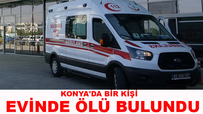 Konya'da bir kişi evinde ölü bulundu