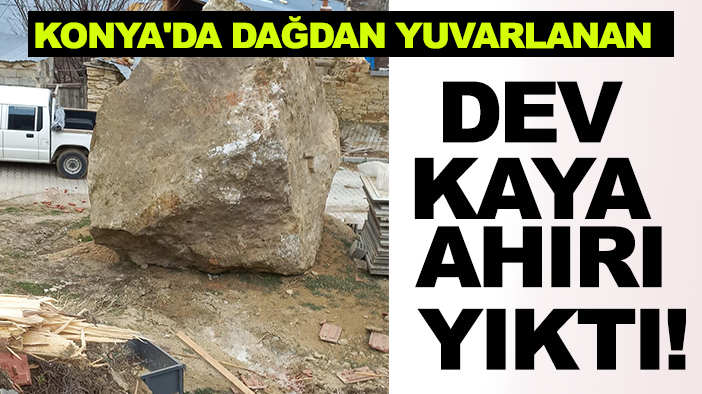 Konya'da dağdan yuvarlanan dev kaya ahırı yıktı!