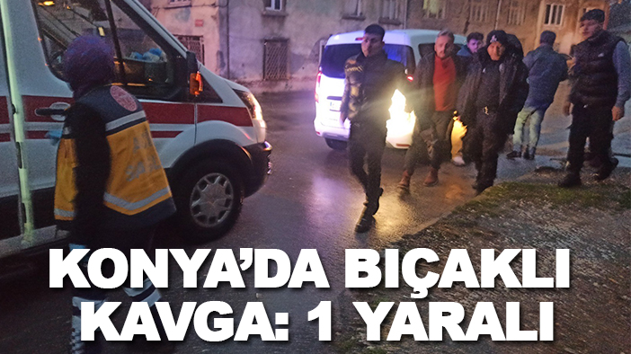 Konya’da bıçaklı kavga: 1 yaralı