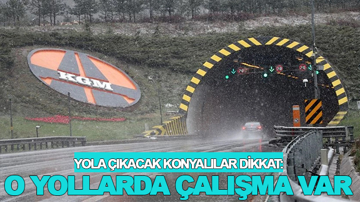 Yola çıkacak Konyalılar dikkat: O yollarda çalışma var