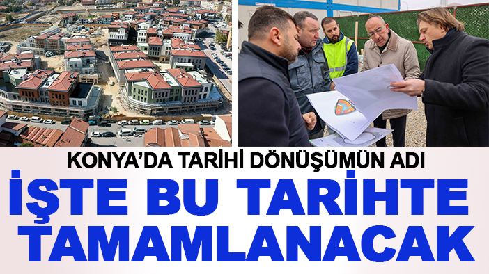 Konya'da tarihi dönüşümün adı: Başkan Kavuş tamamlanacağı tarihi duyurdu