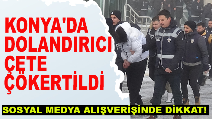 Sosyal medya alışverişinde dikkat! Konya'da dolandırıcı çete çökertildi