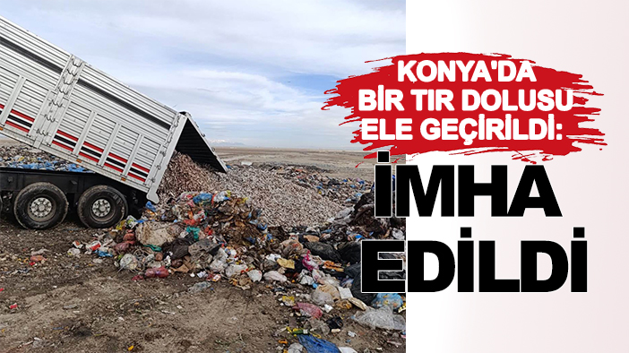 Konya'da bir TIR dolusu ele geçirildi: Çöp sahasında imha edildi