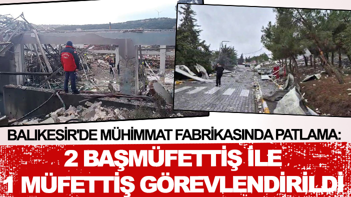 Balıkesir'de mühimmat fabrikasında patlama: 2 başmüfettiş ile 1 müfettiş görevlendirildi