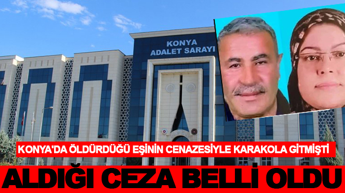 Konya'da öldürdüğü eşinin cenazesiyle karakola gitmişti! Aldığı ceza belli oldu