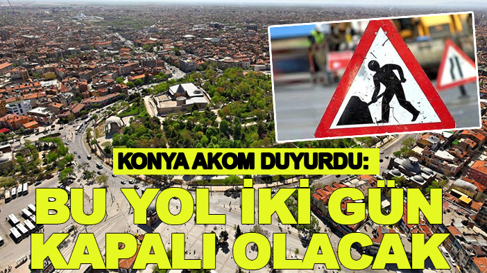 Konya AKOM duyurdu: Bu yol iki gün kapalı olacak