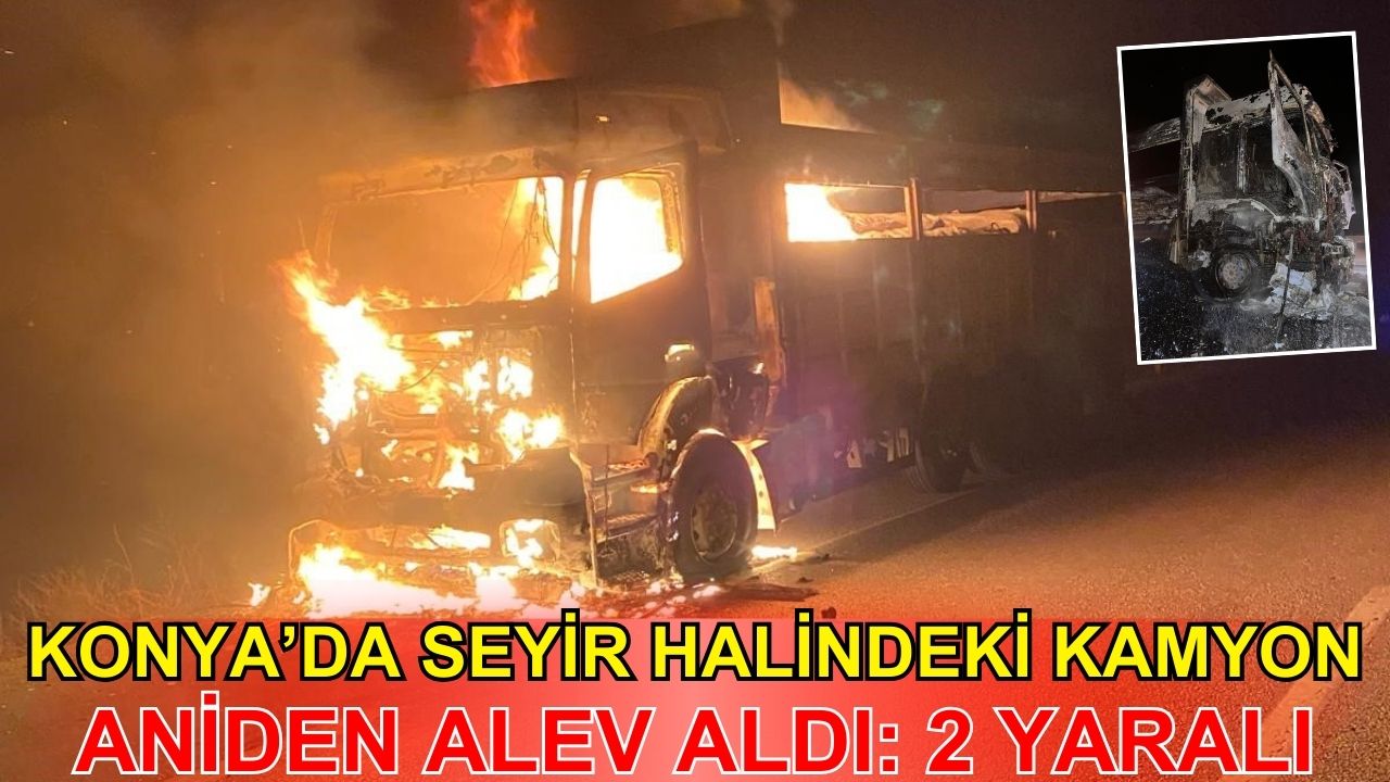 Konya'da seyir halindeki kamyon aniden alev aldı: 2 yaralı