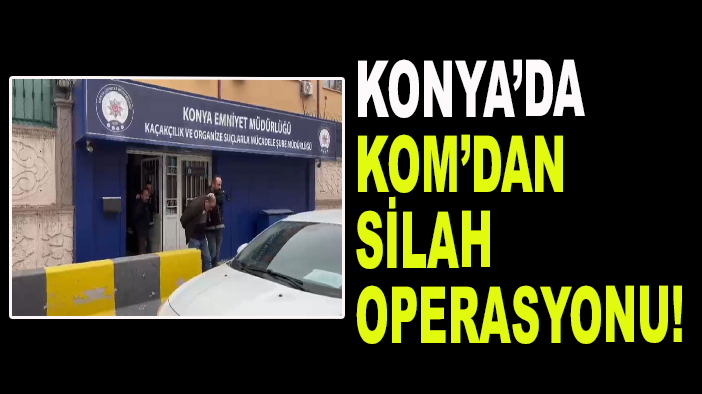 Konya’da KOM’dan silah operasyonu!