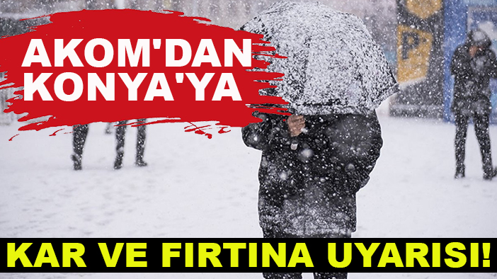 AKOM'dan Konya'ya kar ve fırtına uyarısı!