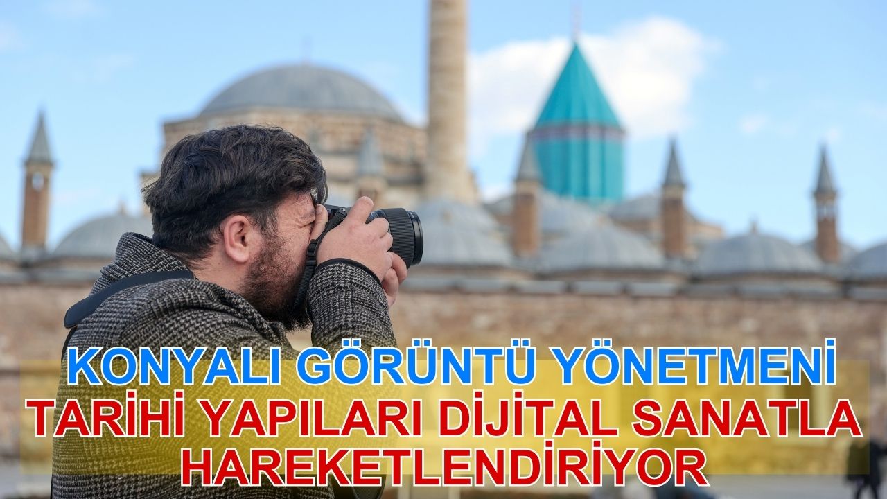 Konyalı görüntü yönetmeni, tarihi yapıları dijital sanatla hareketlendiriyor