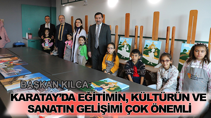 Başkan Kılca: Karatay'da eğitimin, kültürün ve sanatın gelişimi çok önemli