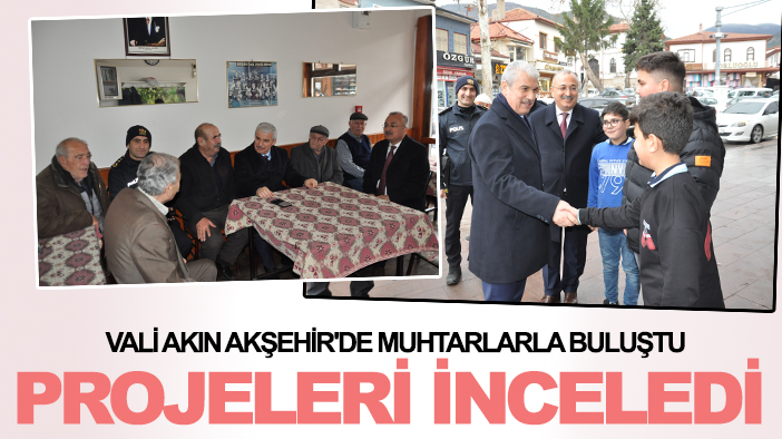 Vali Akın Akşehir'de muhtarlarla buluştu, projeleri inceledi