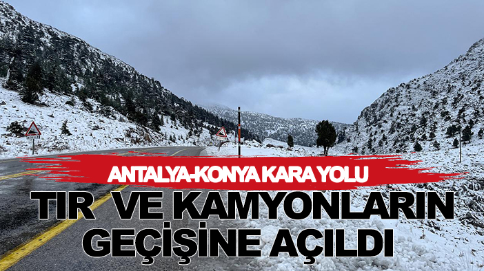 Antalya-Konya kara yolu TIR  ve kamyonların geçişine açıldı