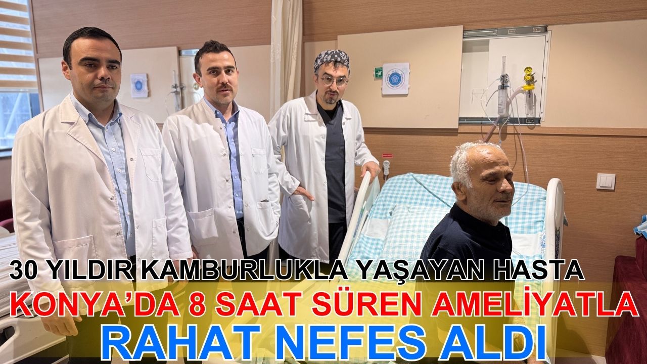 30 yıldır kamburlukla yaşayan hasta, Konya'da 8 saat süren ameliyatla rahat nefes aldı