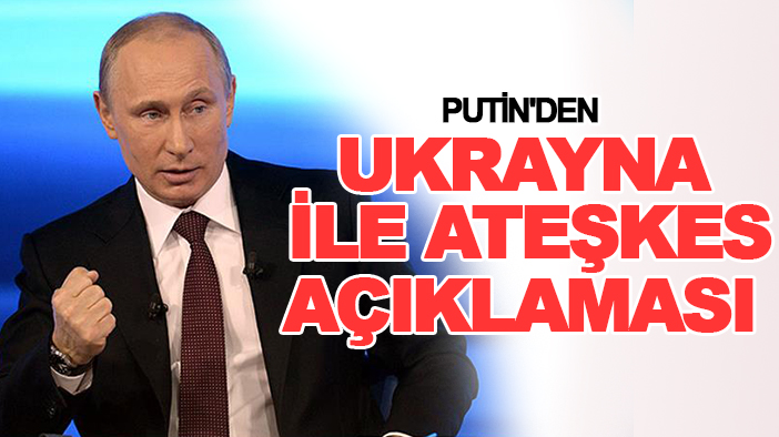 Putin'den Ukrayna ile ateşkes açıklaması