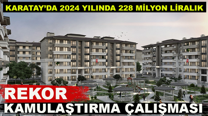 Karatay’da 2024 yılında 228 milyon liralık rekor kamulaştırma çalışması