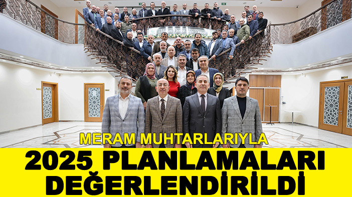 Meram muhtarlarıyla 2025 planlamaları değerlendirildi