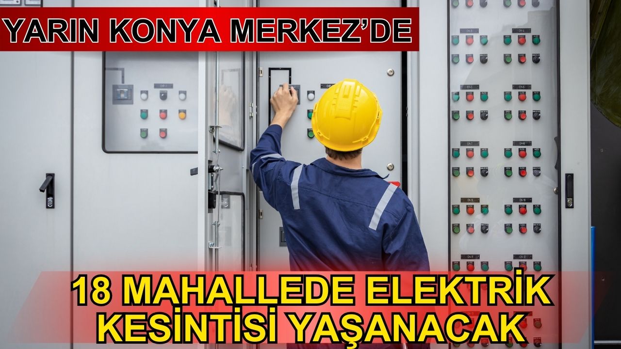 Yarın Konya Merkez'de 18 mahallede elektrik kesintisi yaşanacak