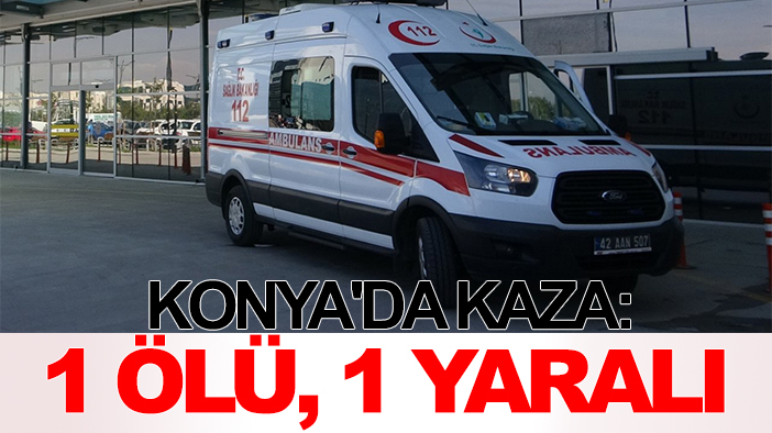 Konya'da kaza: 1 ölü, 1 yaralı