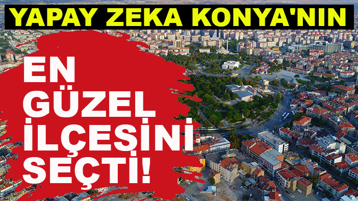 Yapay zeka Konya'nın en güzel ilçesini seçti!