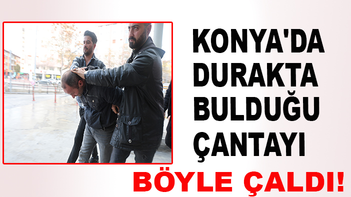 Konya'da durakta bulduğu çantayı böyle çaldı!