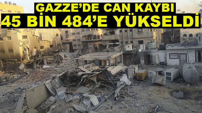 Gazze’de can kaybı 45 bin 484’e yükseldi