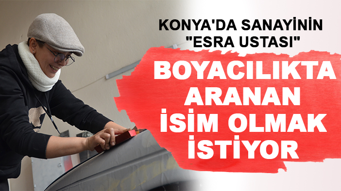 Konya'da sanayinin "Esra ustası" boyacılıkta aranan isim olmak istiyor