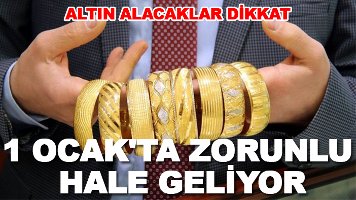 Altın alacaklar dikkat! 1 Ocak'ta zorunlu hale geliyor