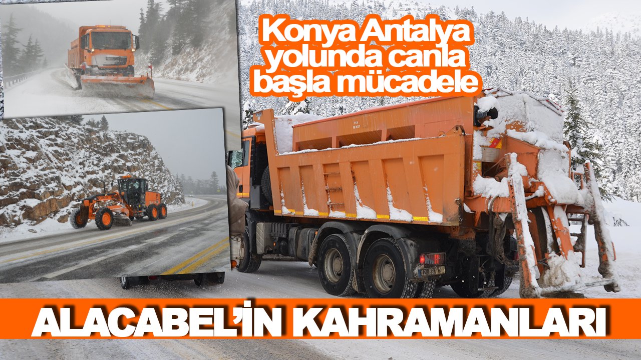 Konya Antalya yolunda canla başla mücadele: Alacabel’in kahramanları iş başında