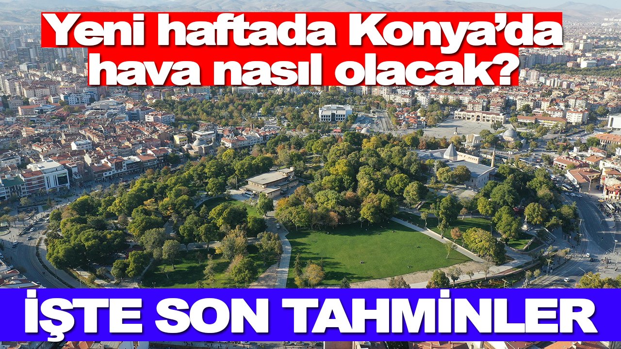 Yeni haftada Konya’da hava nasıl olacak? İşte son tahminler