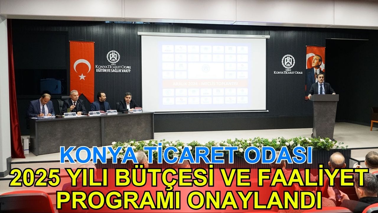 Konya Ticaret Odası'nın 2025 yılı bütçesi ve faaliyet programı onaylandı