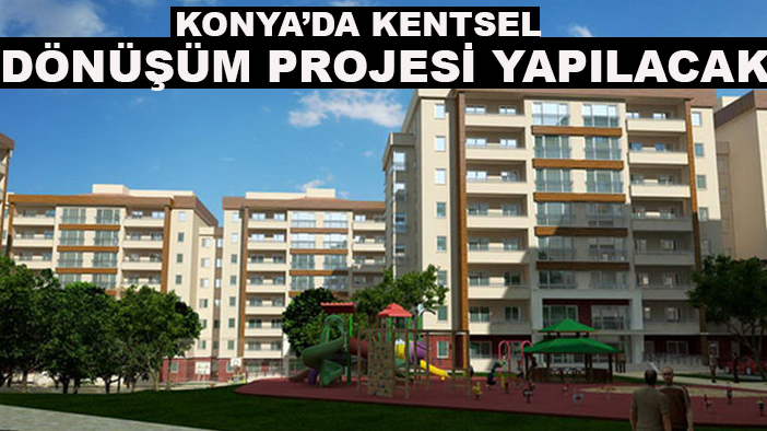 Konya'da kentsel dönüşüm projesi yapılacak!