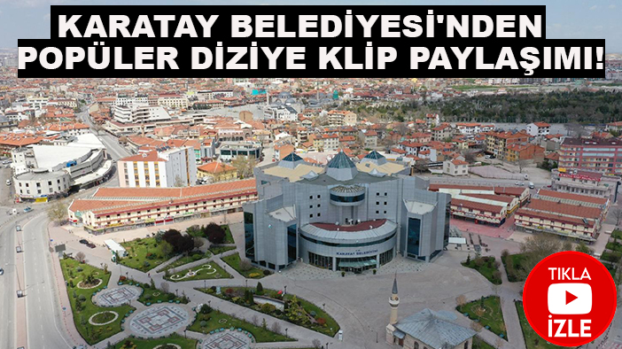 Karatay Belediyesi'nden popüler diziye klip paylaşımı!