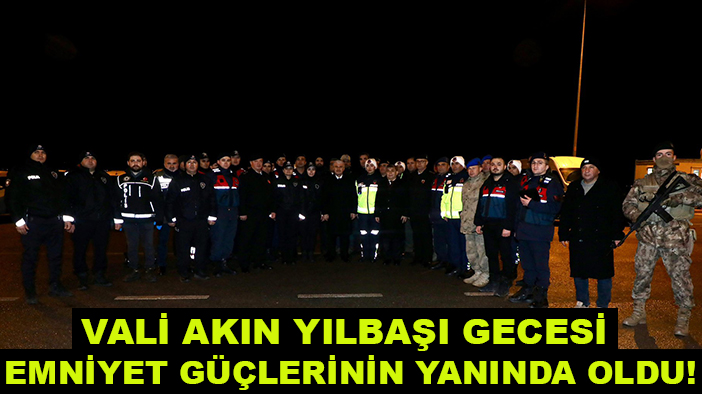 Vali Akın yılbaşı gecesi emniyet güçlerinin yanında oldu!