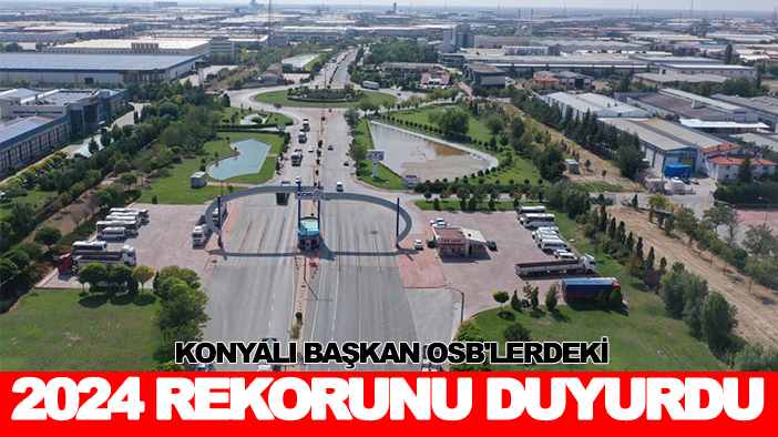 Konyalı başkan OSB'lerdeki 2024 rekorunu duyurdu