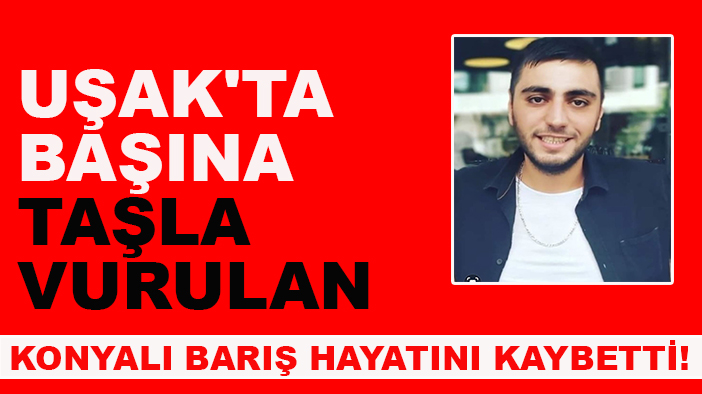 Uşak'ta başına taşla vurulan Konyalı Barış hayatını kaybetti!