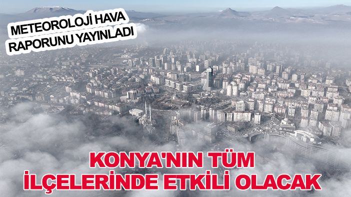 Meteoroloji hava raporunu yayınladı: Konya'nın tüm ilçelerinde etkili olacak